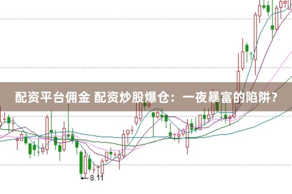 配资平台佣金 配资炒股爆仓:一夜暴富的陷阱?