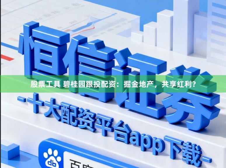 股票工具 碧桂园跟投配资：掘金地产，共享红利？