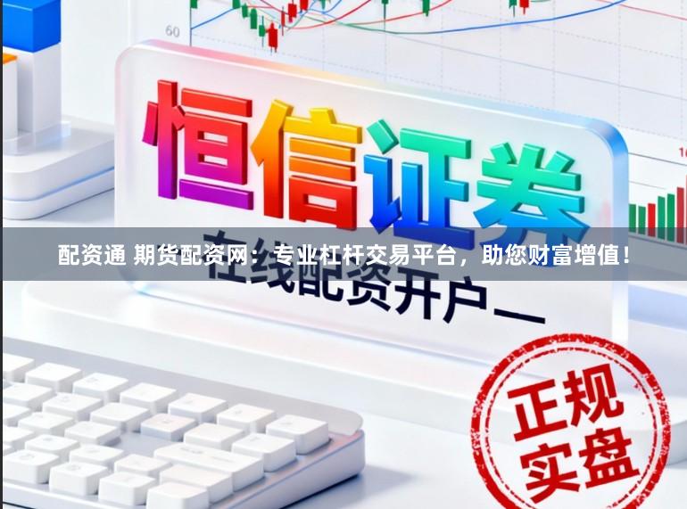 配资通 期货配资网:专业杠杆交易平台,助您财富增值!
