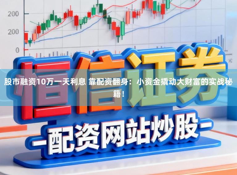 股市融资10万一天利息 靠配资翻身:小资金撬动大财富的实战秘籍!