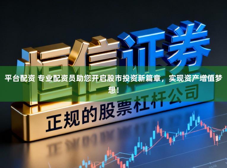 平台配资 专业配资员助您开启股市投资新篇章,实现资产增值梦想!