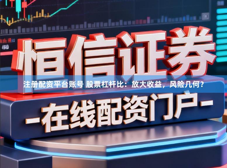 注册配资平台账号 股票杠杆比:放大收益,风险几何?