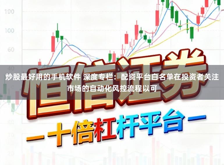 炒股最好用的手机软件 深度专栏：配资平台白名单在投资者关注市场的自动化风控流程以可