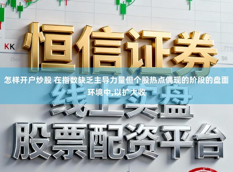 怎样开户炒股 在指数缺乏主导力量但个股热点偶现的阶段的盘面环境中，以扩大收