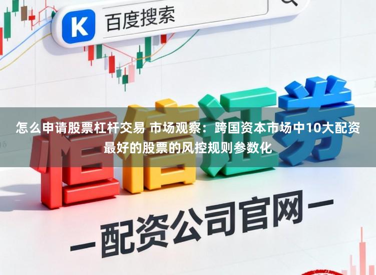 怎么申请股票杠杆交易 市场观察：跨国资本市场中10大配资最好的股票的风控规则参数化