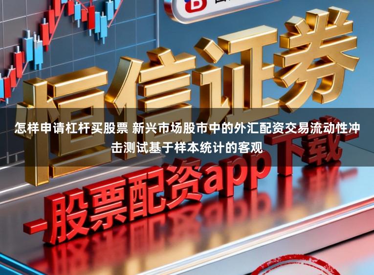 怎样申请杠杆买股票 新兴市场股市中的外汇配资交易流动性冲击测试基于样本统计的客观