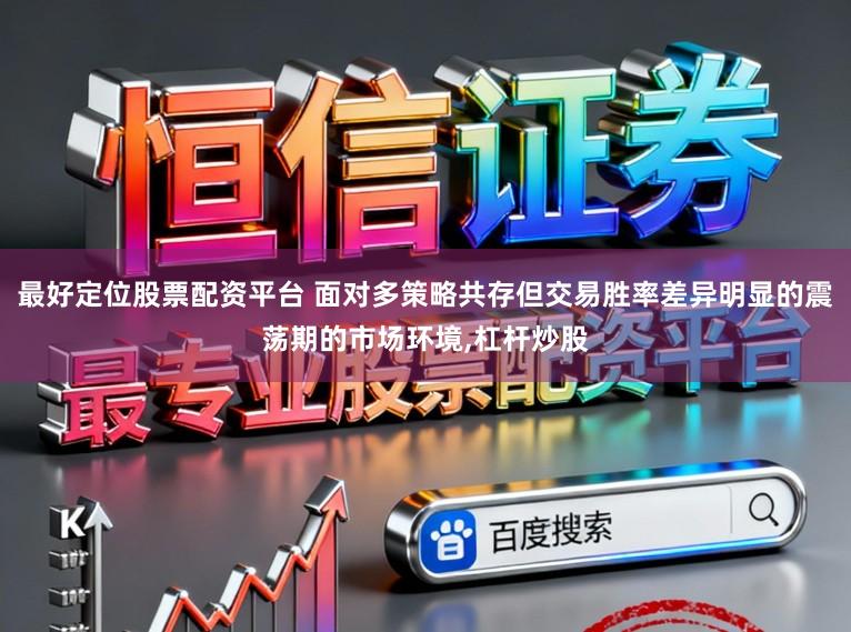最好定位股票配资平台 面对多策略共存但交易胜率差异明显的震荡期的市场环境，杠杆炒股