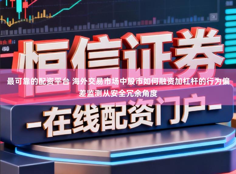 最可靠的配资平台 海外交易市场中股市如何融资加杠杆的行为偏差监测从安全冗余角度