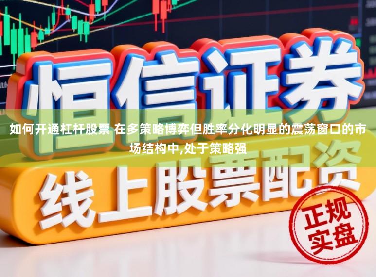 如何开通杠杆股票 在多策略博弈但胜率分化明显的震荡窗口的市场结构中，处于策略强