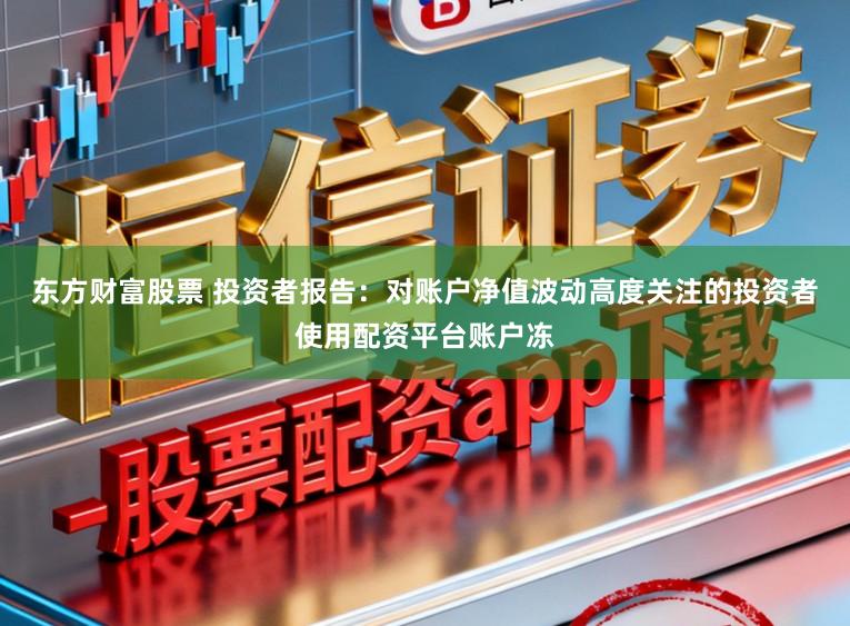 东方财富股票 投资者报告：对账户净值波动高度关注的投资者使用配资平台账户冻