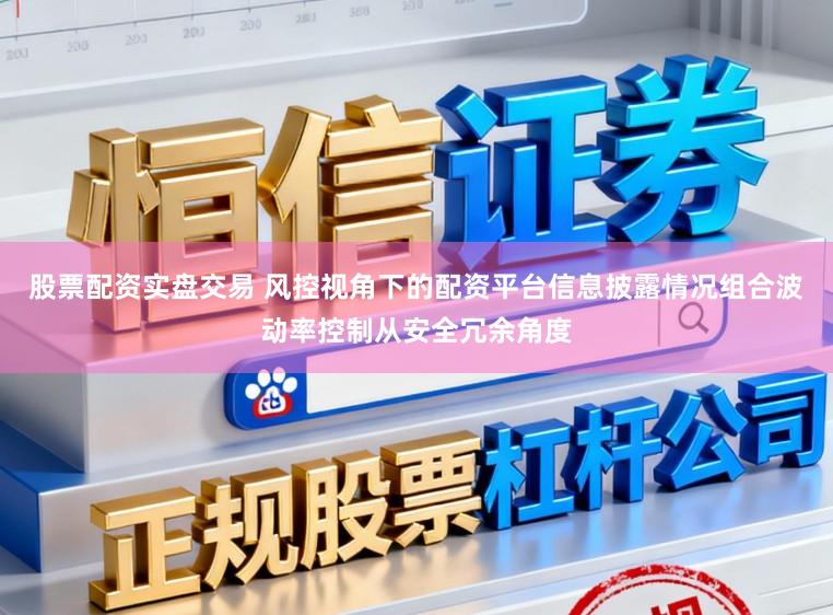 股票配资实盘交易 风控视角下的配资平台信息披露情况组合波动率控制从安全冗余角度