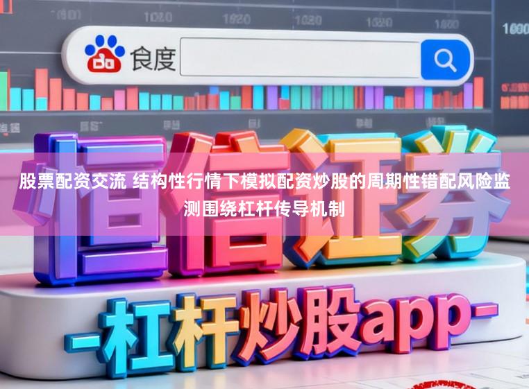 股票配资交流 结构性行情下模拟配资炒股的周期性错配风险监测围绕杠杆传导机制