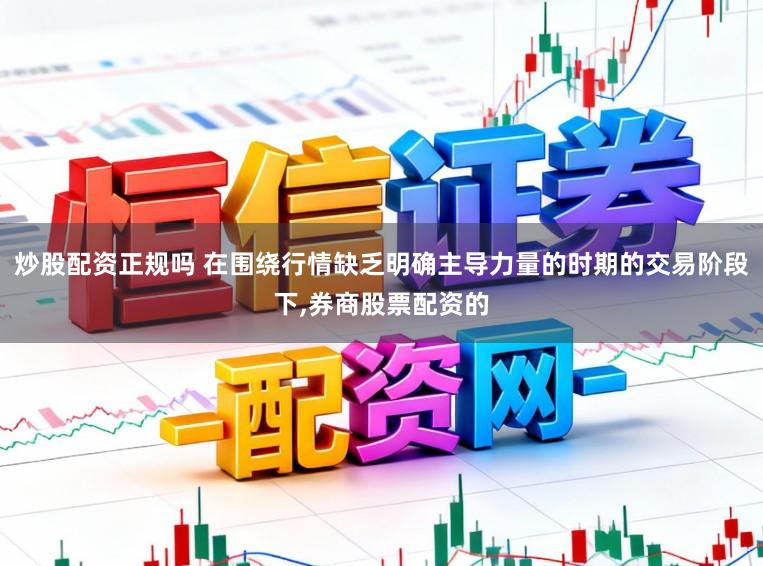 炒股配资正规吗 在围绕行情缺乏明确主导力量的时期的交易阶段下，券商股票配资的
