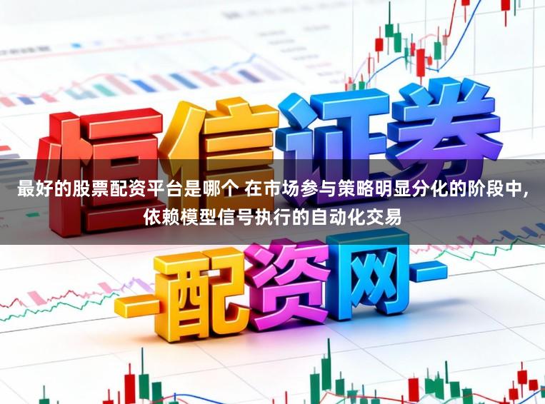 最好的股票配资平台是哪个 在市场参与策略明显分化的阶段中，依赖模型信号执行的自动化交易