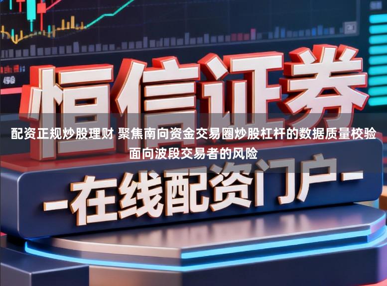 配资正规炒股理财 聚焦南向资金交易圈炒股杠杆的数据质量校验面向波段交易者的风险