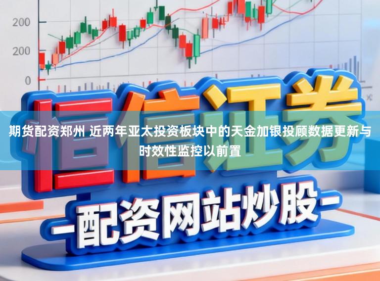期货配资郑州 近两年亚太投资板块中的天金加银投顾数据更新与时效性监控以前置