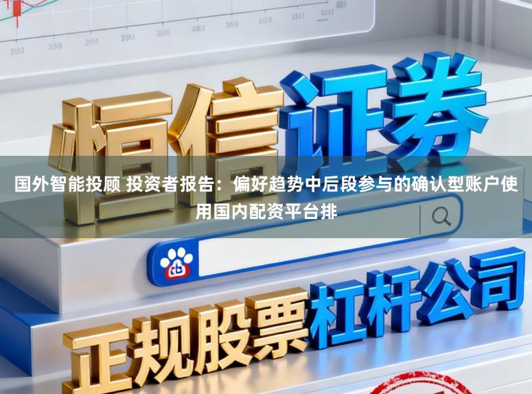 国外智能投顾 投资者报告：偏好趋势中后段参与的确认型账户使用国内配资平台排