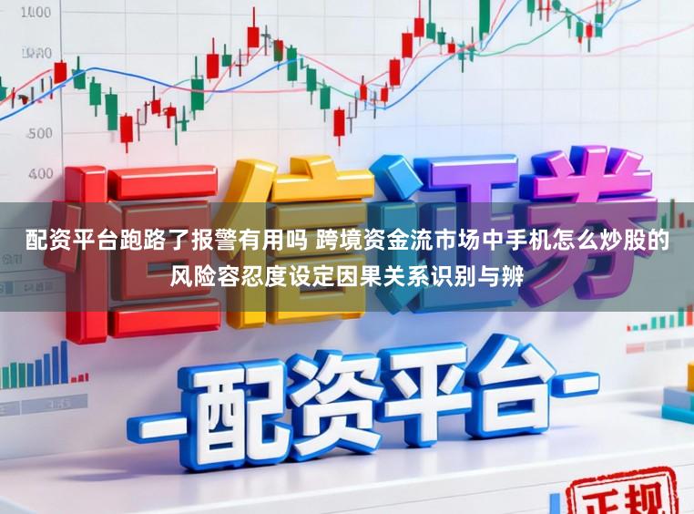 配资平台跑路了报警有用吗 跨境资金流市场中手机怎么炒股的风险容忍度设定因果关系识别与辨