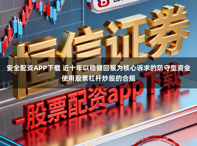 安全配资APP下载 近十年以稳健回报为核心诉求的防守型资金使用股票杠杆炒股的合规