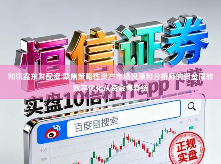 和讯鑫东财配资 聚焦策略性资产市场投顾和分析师的资金周转效率优化从资金博弈结