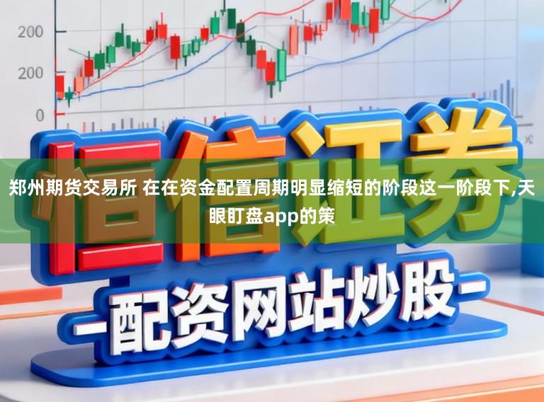 郑州期货交易所 在在资金配置周期明显缩短的阶段这一阶段下，天眼盯盘app的策