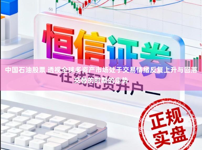 中国石油股票 透视全球多资产市场处于交易情绪反复上升与回落交替的时期的走势