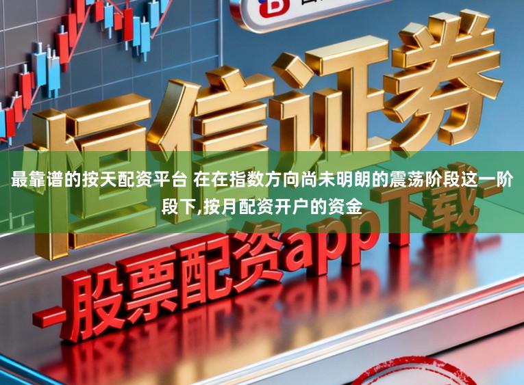 最靠谱的按天配资平台 在在指数方向尚未明朗的震荡阶段这一阶段下，按月配资开户的资金