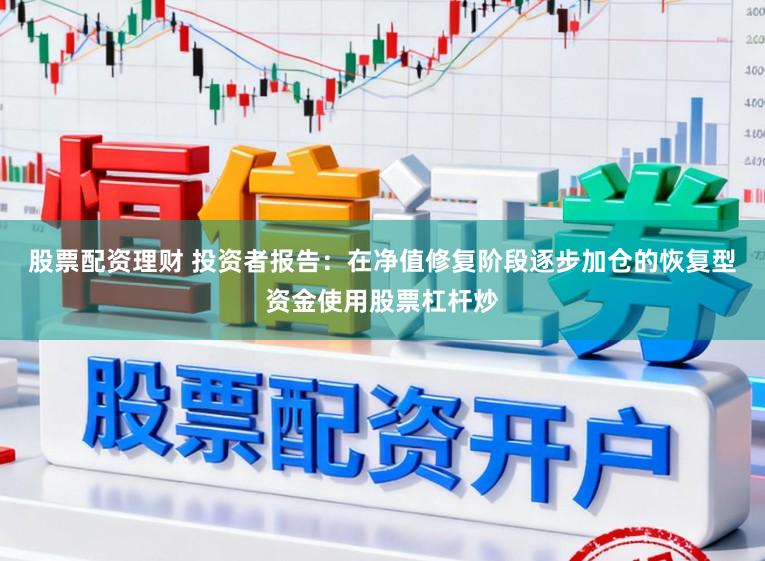 股票配资理财 投资者报告：在净值修复阶段逐步加仓的恢复型资金使用股票杠杆炒