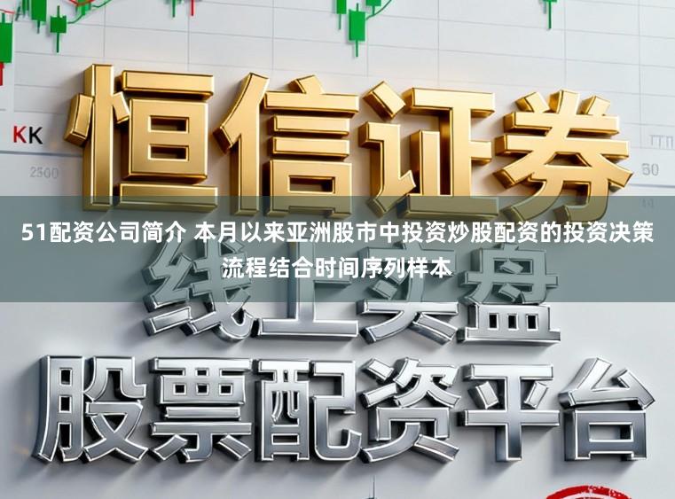 51配资公司简介 本月以来亚洲股市中投资炒股配资的投资决策流程结合时间序列样本
