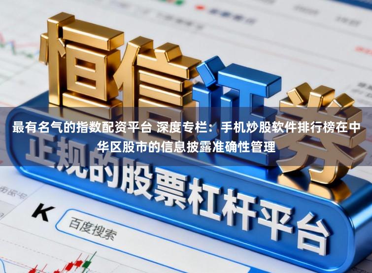 最有名气的指数配资平台 深度专栏：手机炒股软件排行榜在中华区股市的信息披露准确性管理