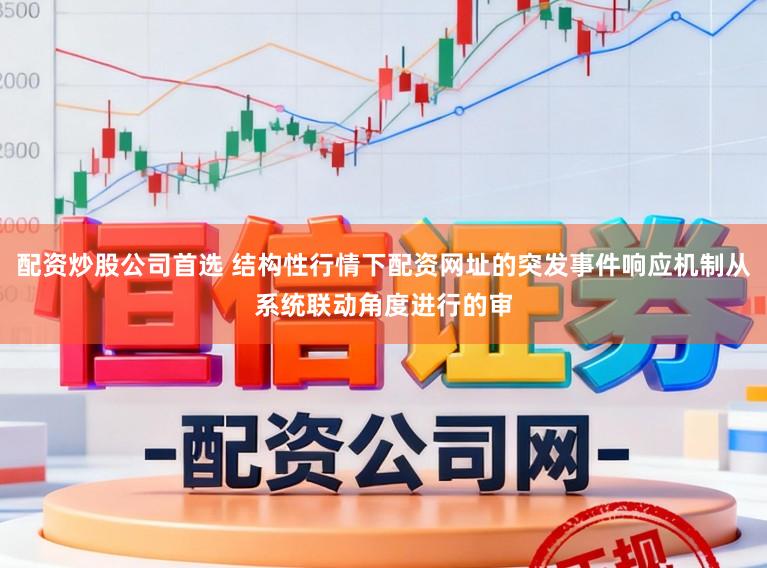 配资炒股公司首选 结构性行情下配资网址的突发事件响应机制从系统联动角度进行的审