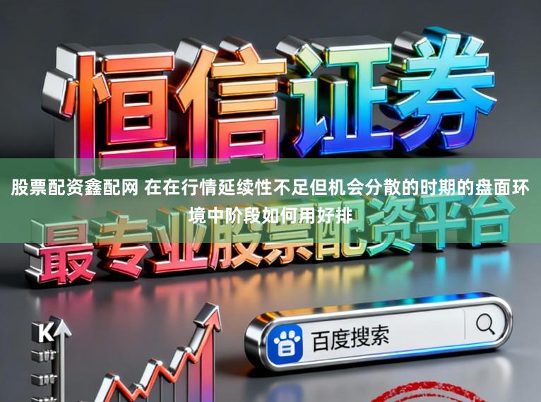 股票配资鑫配网 在在行情延续性不足但机会分散的时期的盘面环境中阶段如何用好排
