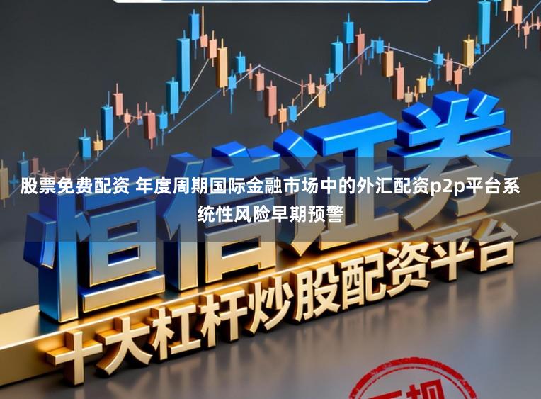 股票免费配资 年度周期国际金融市场中的外汇配资p2p平台系统性风险早期预警