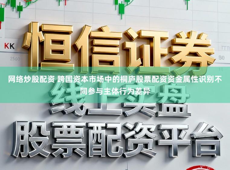 网络炒股配资 跨国资本市场中的桐庐股票配资资金属性识别不同参与主体行为差异