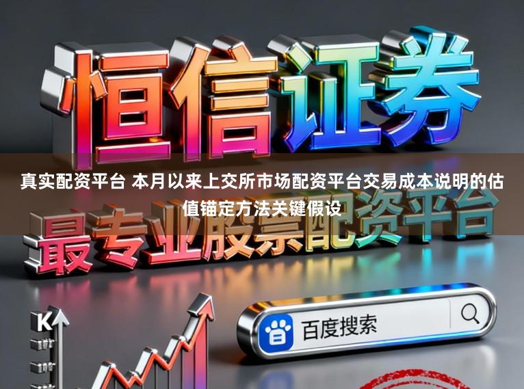 真实配资平台 本月以来上交所市场配资平台交易成本说明的估值锚定方法关键假设