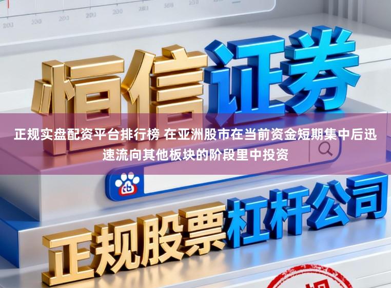 正规实盘配资平台排行榜 在亚洲股市在当前资金短期集中后迅速流向其他板块的阶段里中投资