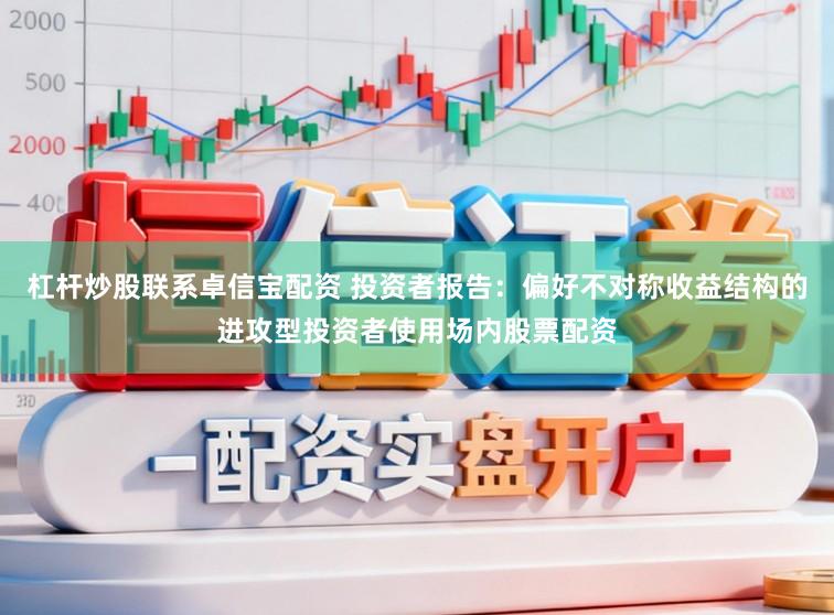 杠杆炒股联系卓信宝配资 投资者报告：偏好不对称收益结构的进攻型投资者使用场内股票配资