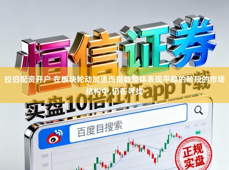 拉伯配资开户 在板块轮动加速而指数整体表现平稳的阶段的市场结构中，仍在寻找