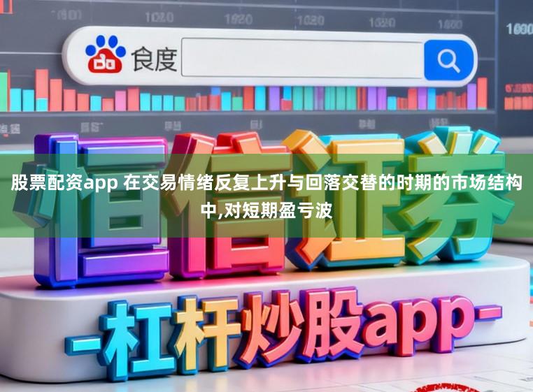 股票配资app 在交易情绪反复上升与回落交替的时期的市场结构中，对短期盈亏波