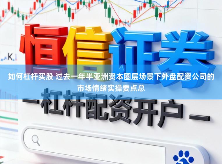 如何杠杆买股 过去一年半亚洲资本圈层场景下外盘配资公司的市场情绪实操要点总