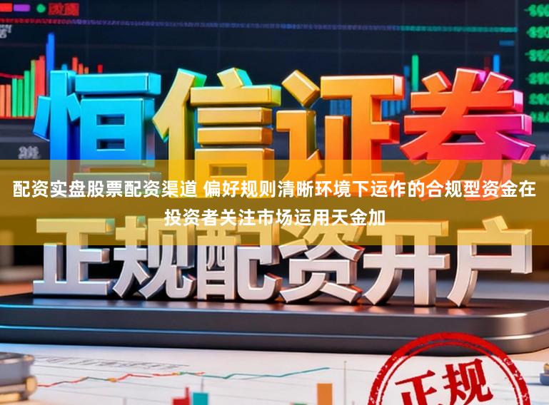 配资实盘股票配资渠道 偏好规则清晰环境下运作的合规型资金在投资者关注市场运用天金加