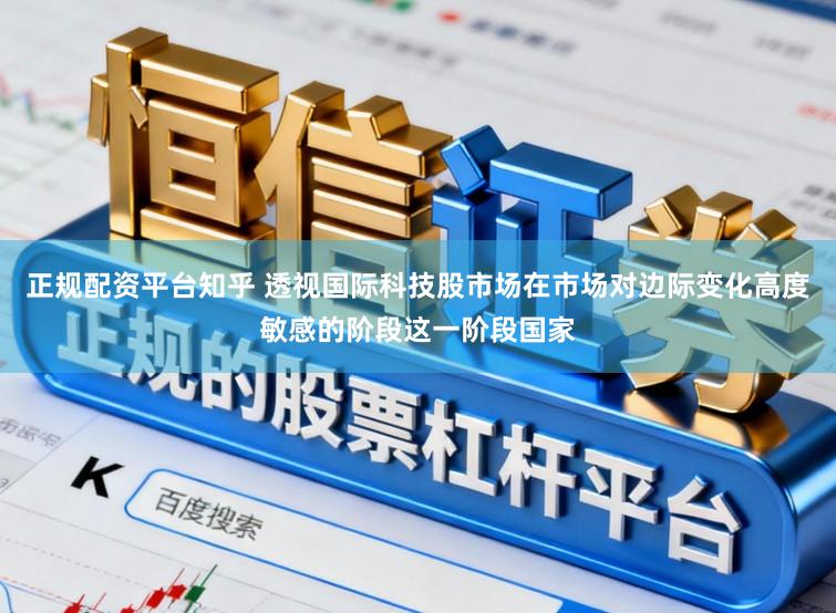 正规配资平台知乎 透视国际科技股市场在市场对边际变化高度敏感的阶段这一阶段国家