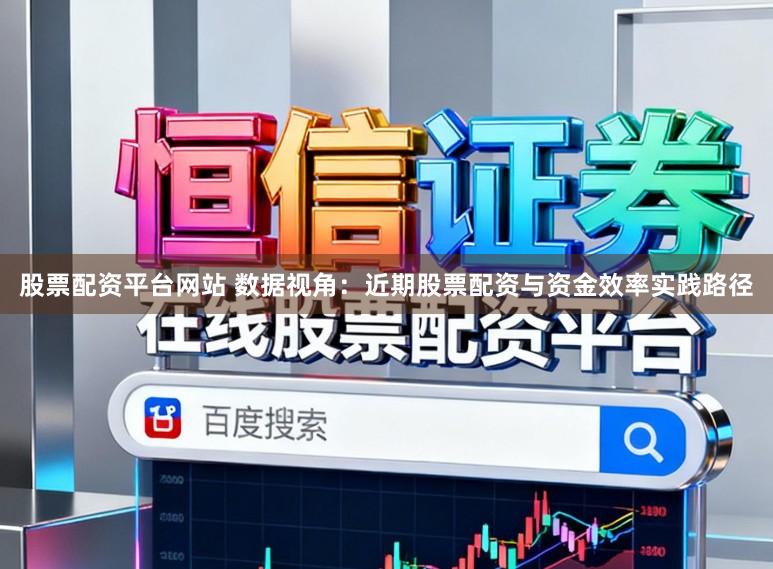 股票配资平台网站 数据视角:近期股票配资与资金效率实践路径