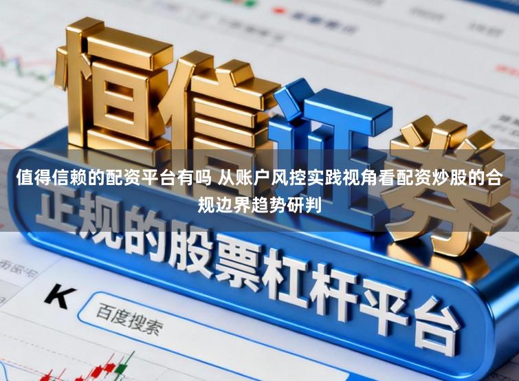 值得信赖的配资平台有吗 从账户风控实践视角看配资炒股的合规边界趋势研判