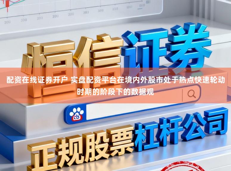 配资在线证券开户 实盘配资平台在境内外股市处于热点快速轮动时期的阶段下的数据观