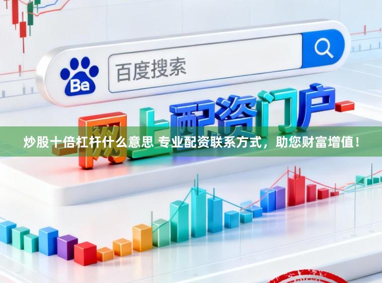 炒股十倍杠杆什么意思 专业配资联系方式，助您财富增值！