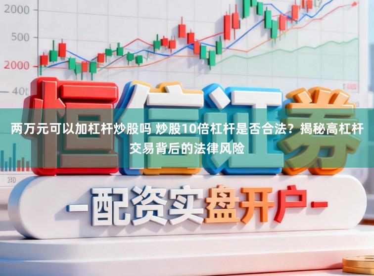 两万元可以加杠杆炒股吗 炒股10倍杠杆是否合法？揭秘高杠杆交易背后的法律风险