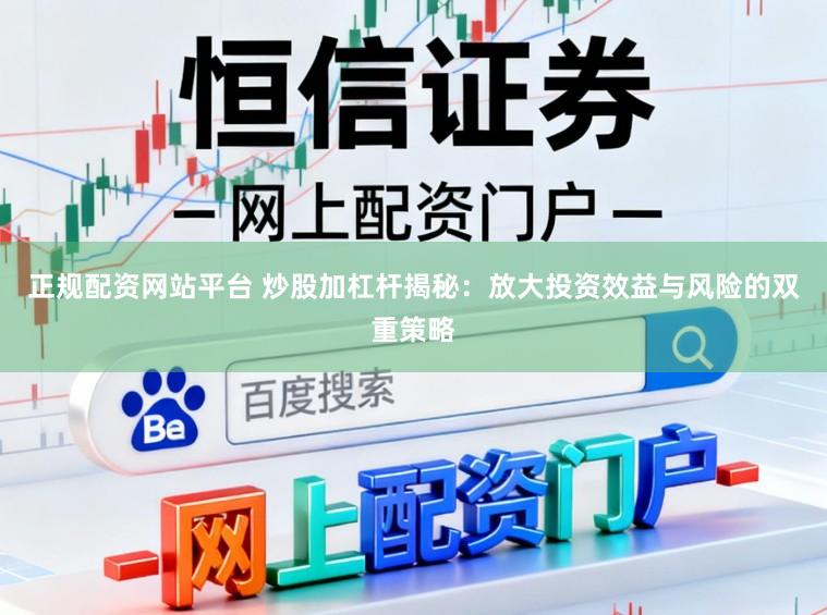 正规配资网站平台 炒股加杠杆揭秘：放大投资效益与风险的双重策略