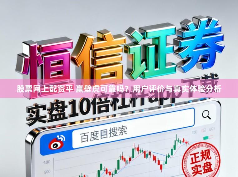 股票网上配资平 赢壁虎可靠吗？用户评价与真实体验分析