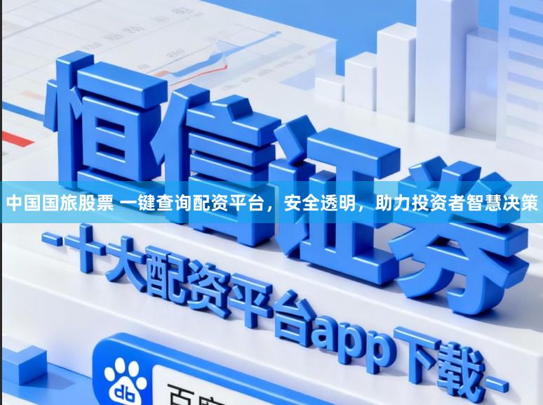 中国国旅股票 一键查询配资平台，安全透明，助力投资者智慧决策